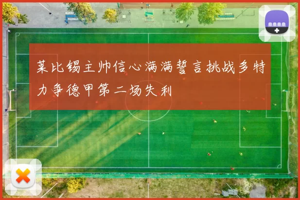 莱比锡主帅信心满满誓言挑战多特力争德甲第二场失利
