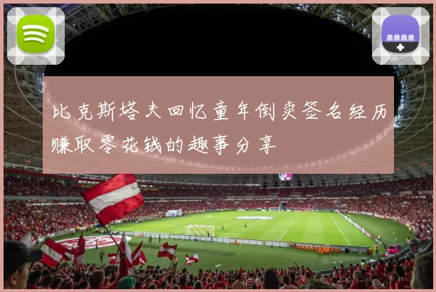 比克斯塔夫回忆童年倒卖签名经历赚取零花钱的趣事分享