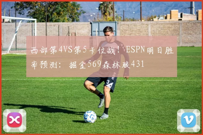 西部第4VS第5卡位战！ESPN明日胜率预测：掘金569森林狼431