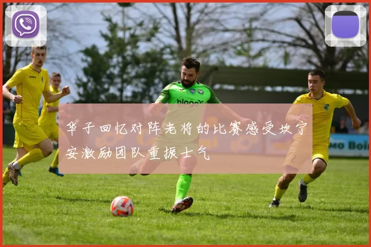 华子回忆对阵老将的比赛感受坎宁安激励团队重振士气