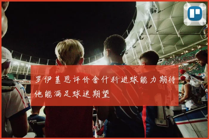 罗伊基恩评价舍什科进球能力期待他能满足球迷期望