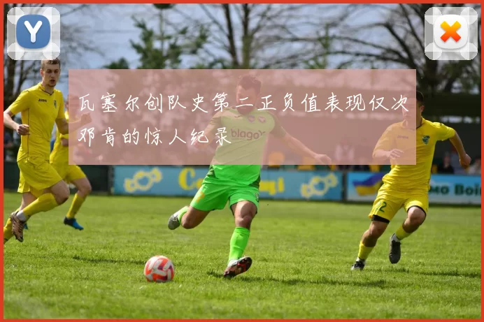 瓦塞尔创队史第二正负值表现仅次邓肯的惊人纪录