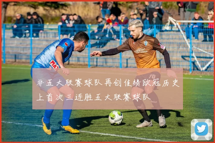 非五大联赛球队再创佳绩欧冠历史上首次三连胜五大联赛球队