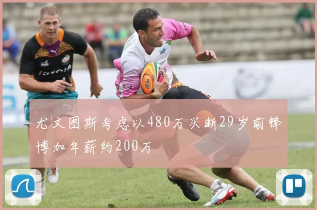 尤文图斯考虑以480万买断29岁前锋博加年薪约200万