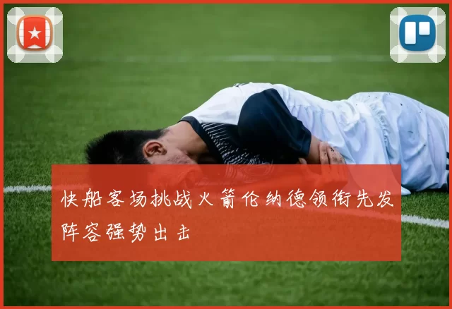 快船客场挑战火箭伦纳德领衔先发阵容强势出击