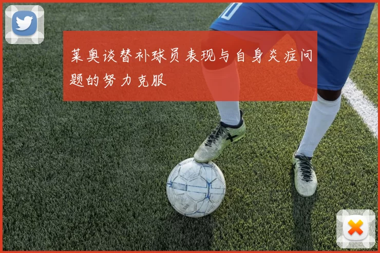 莱奥谈替补球员表现与自身炎症问题的努力克服