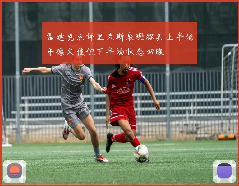 雷迪克点评里夫斯表现称其上半场手感欠佳但下半场状态回暖